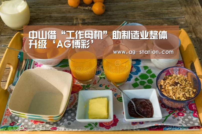 中山借“工作母机”助制造业整体升级‘AG博彩’(图2) AG博彩