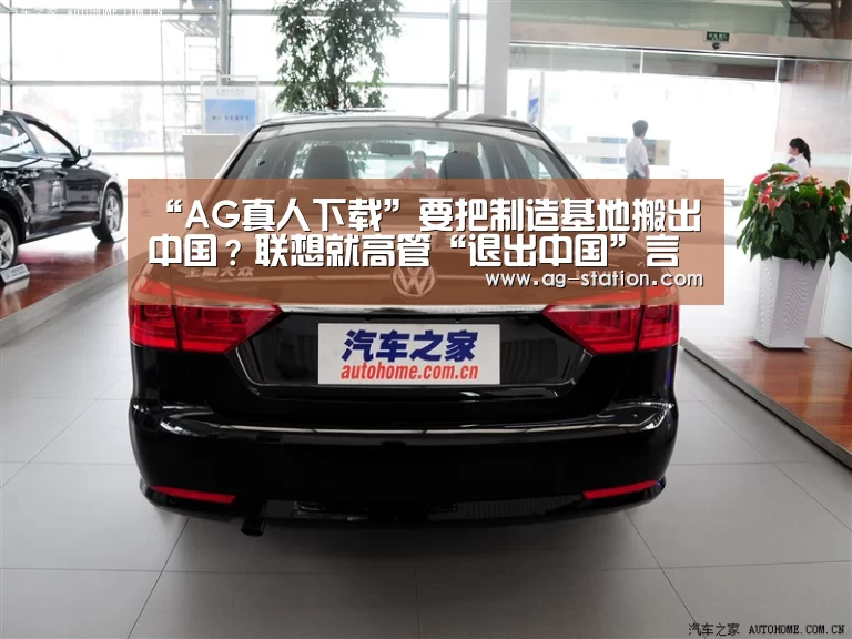 “AG真人下载”要把制造基地搬出中国?联想就高管“退出中国”言论道歉(图2) AG真人下载