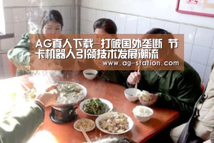 AG真人下载-打破国外垄断 节卡机器人引领技术发展潮流(图2) AG真人下载