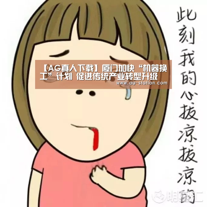 【AG真人下载】厦门加快“机器换工”计划 促进传统产业转型升级(图1) AG真人下载