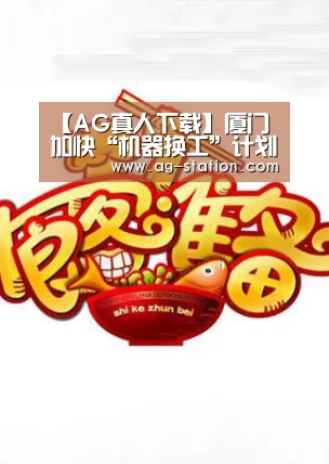 【AG真人下载】厦门加快“机器换工”计划 促进传统产业转型升级(图2) AG真人登录